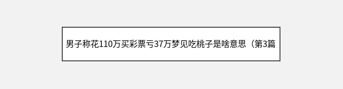 男子称花110万买彩票亏37万梦见吃桃子是啥意思（第3篇）