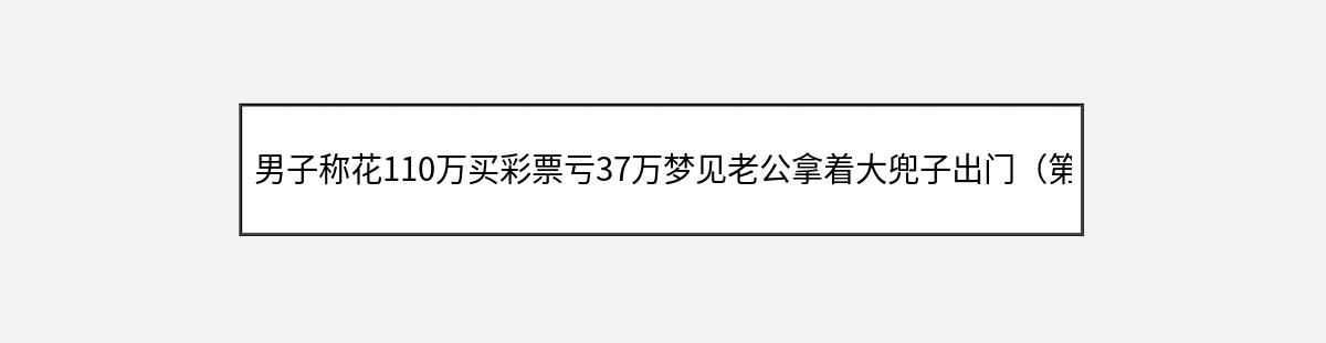 男子称花110万买彩票亏37万梦见老公拿着大兜子出门（第1篇）