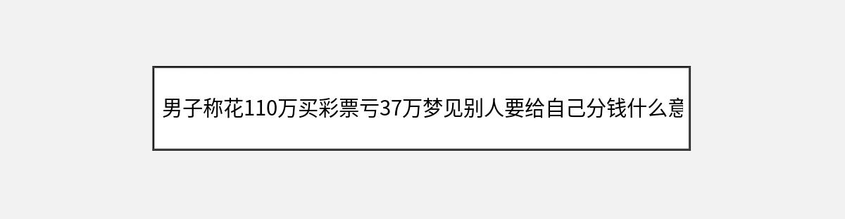 男子称花110万买彩票亏37万梦见别人要给自己分钱什么意思（第1篇）