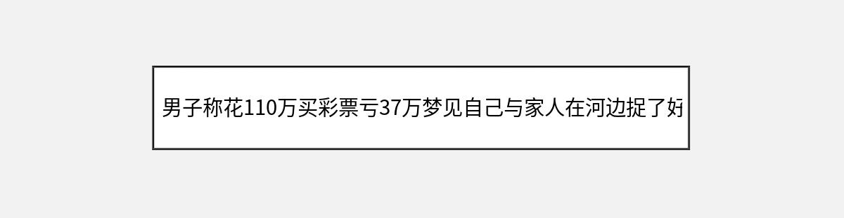 男子称花110万买彩票亏37万梦见自己与家人在河边捉了好多鱼（第1篇）