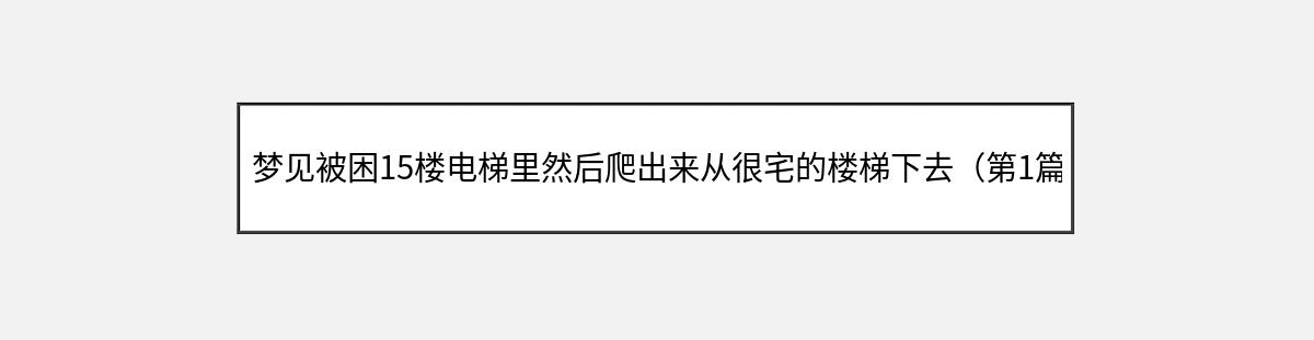 梦见被困15楼电梯里然后爬出来从很宅的楼梯下去（第1篇）