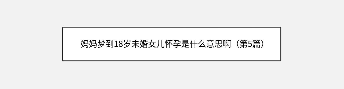 妈妈梦到18岁未婚女儿怀孕是什么意思啊（第5篇）