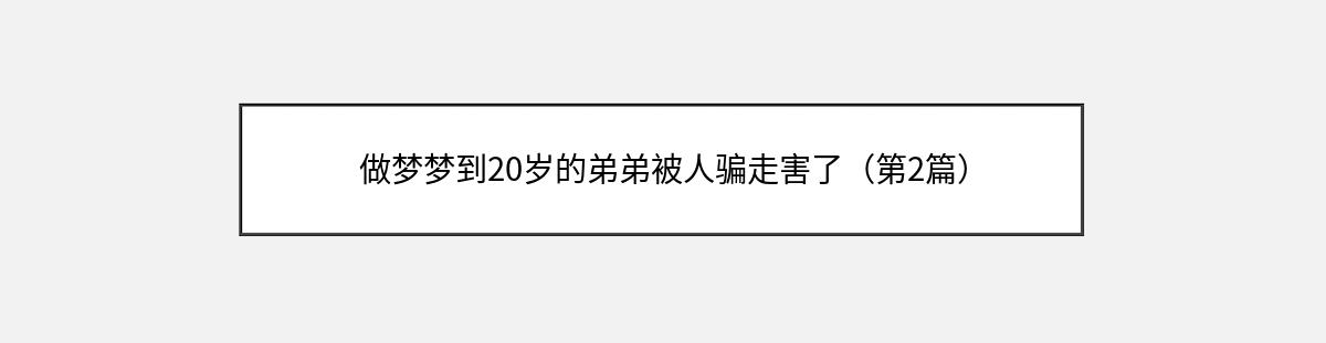 做梦梦到20岁的弟弟被人骗走害了（第2篇）