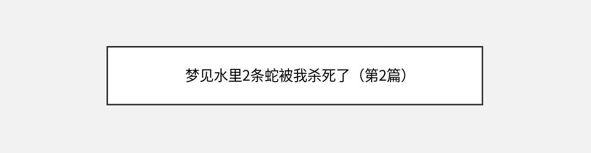 梦见水里2条蛇被我杀死了（第2篇）