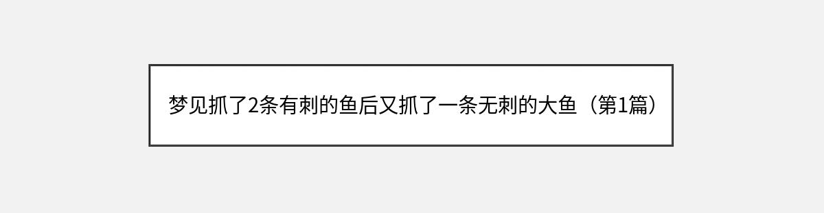 梦见抓了2条有刺的鱼后又抓了一条无刺的大鱼（第1篇）