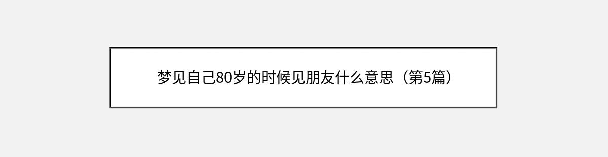 梦见自己80岁的时候见朋友什么意思（第5篇）