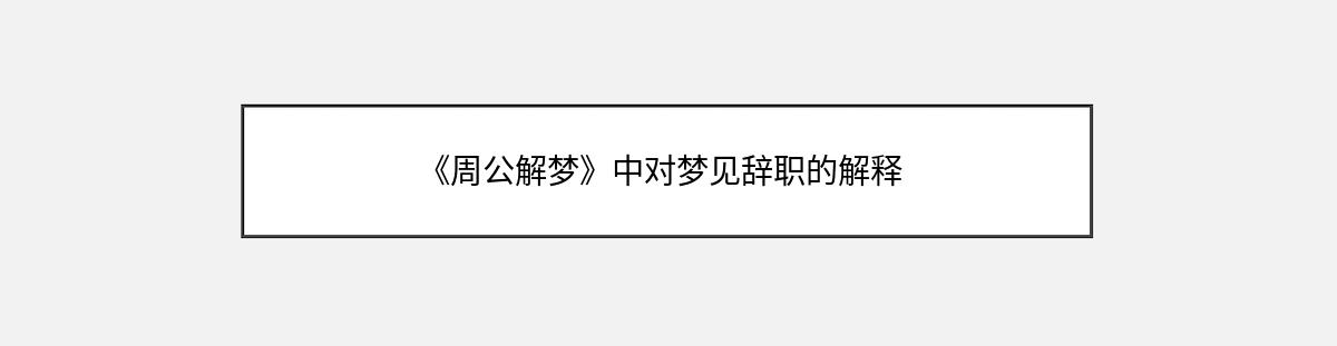 《周公解梦》中对梦见辞职的解释