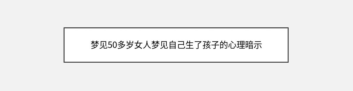 梦见50多岁女人梦见自己生了孩子的心理暗示