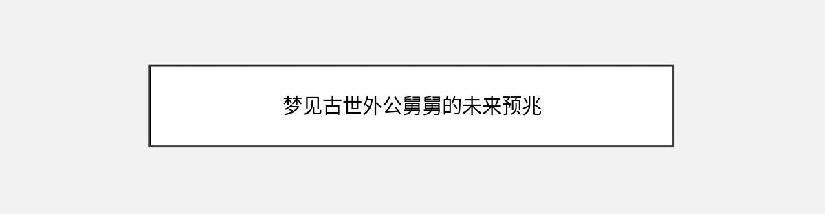 梦见古世外公舅舅的未来预兆