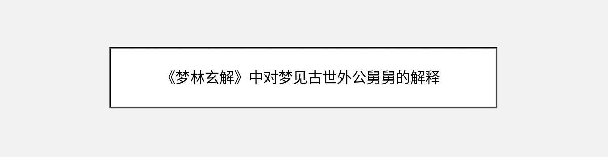 《梦林玄解》中对梦见古世外公舅舅的解释