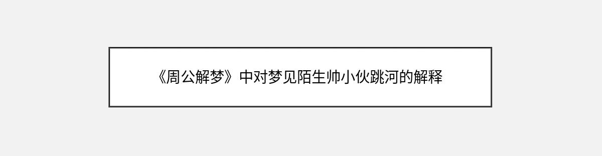 《周公解梦》中对梦见陌生帅小伙跳河的解释