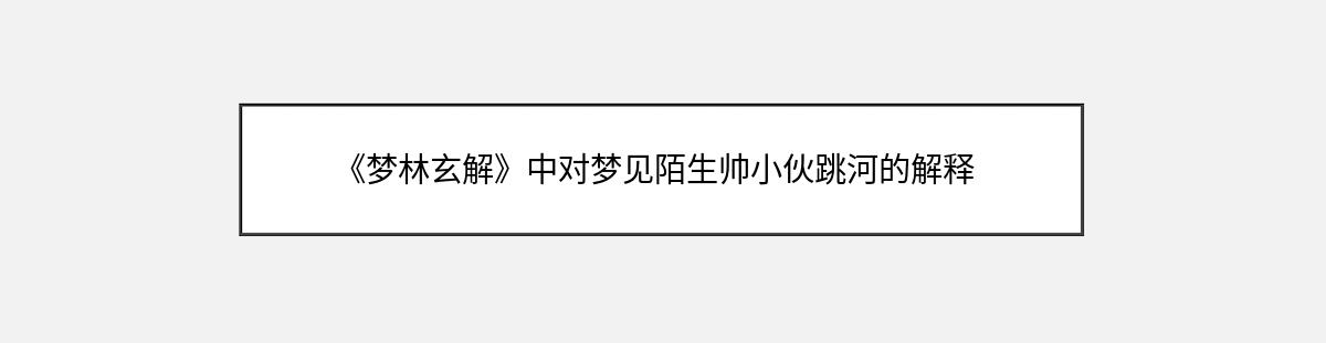 《梦林玄解》中对梦见陌生帅小伙跳河的解释