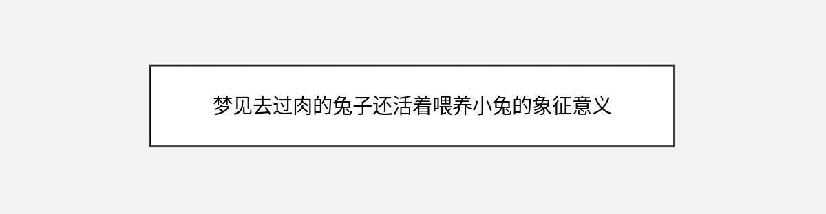 梦见去过肉的兔子还活着喂养小兔的象征意义