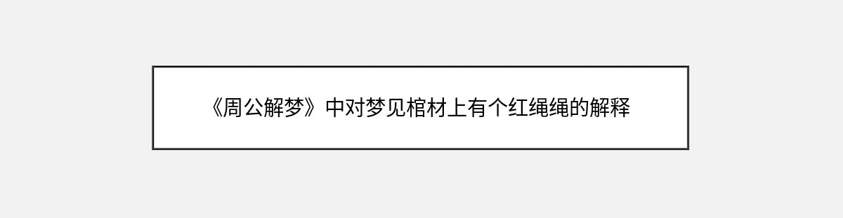 《周公解梦》中对梦见棺材上有个红绳绳的解释