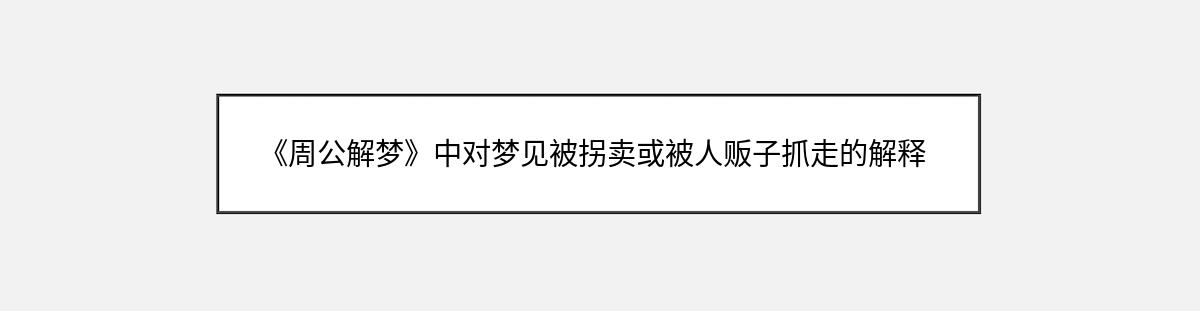 《周公解梦》中对梦见被拐卖或被人贩子抓走的解释