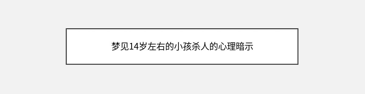 梦见14岁左右的小孩杀人的心理暗示