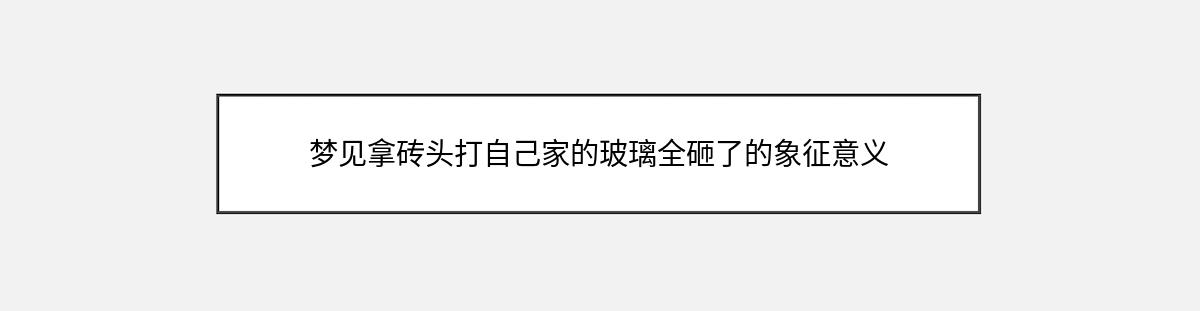 梦见拿砖头打自己家的玻璃全砸了的象征意义