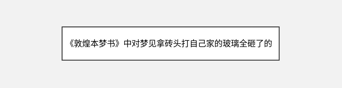 《敦煌本梦书》中对梦见拿砖头打自己家的玻璃全砸了的解释