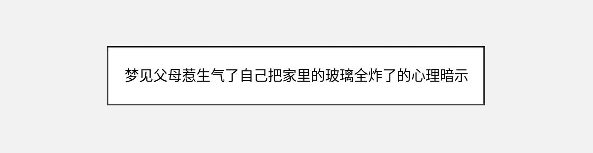 梦见父母惹生气了自己把家里的玻璃全炸了的心理暗示