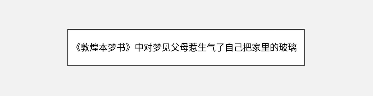 《敦煌本梦书》中对梦见父母惹生气了自己把家里的玻璃全炸的解释