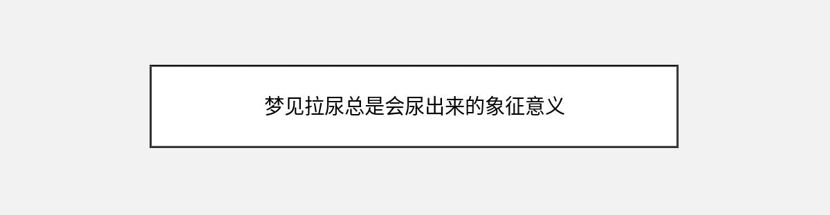 梦见拉尿总是会尿出来的象征意义