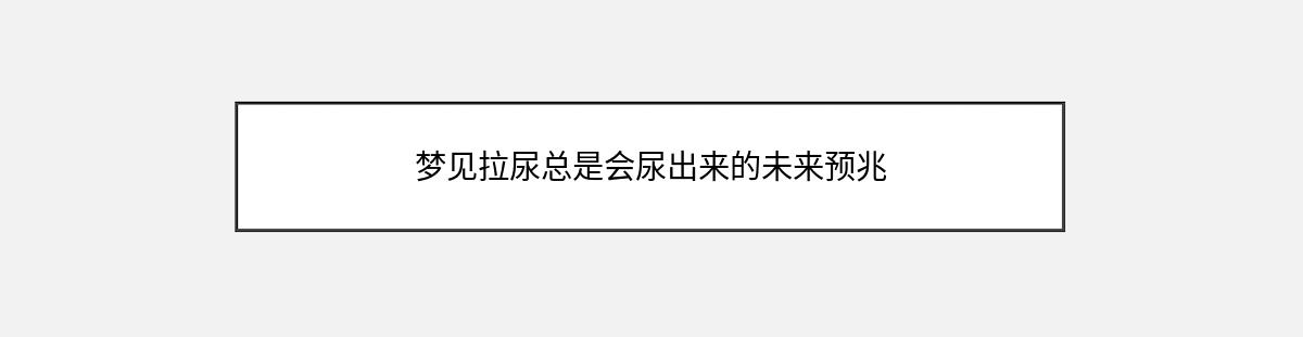 梦见拉尿总是会尿出来的未来预兆