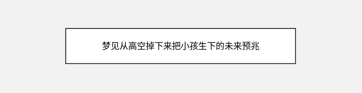 梦见从高空掉下来把小孩生下的未来预兆