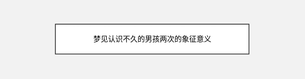 梦见认识不久的男孩两次的象征意义