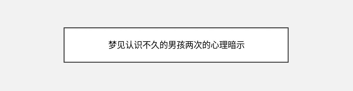 梦见认识不久的男孩两次的心理暗示