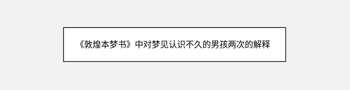 《敦煌本梦书》中对梦见认识不久的男孩两次的解释