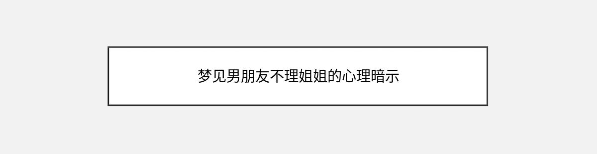 梦见男朋友不理姐姐的心理暗示