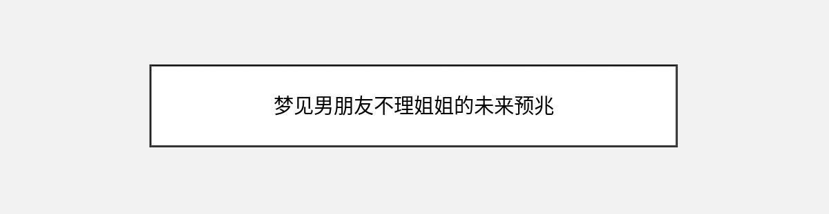 梦见男朋友不理姐姐的未来预兆