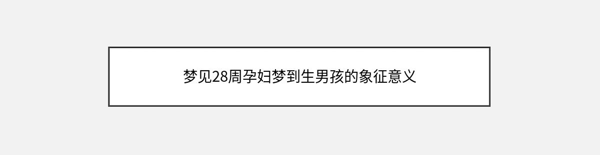 梦见28周孕妇梦到生男孩的象征意义