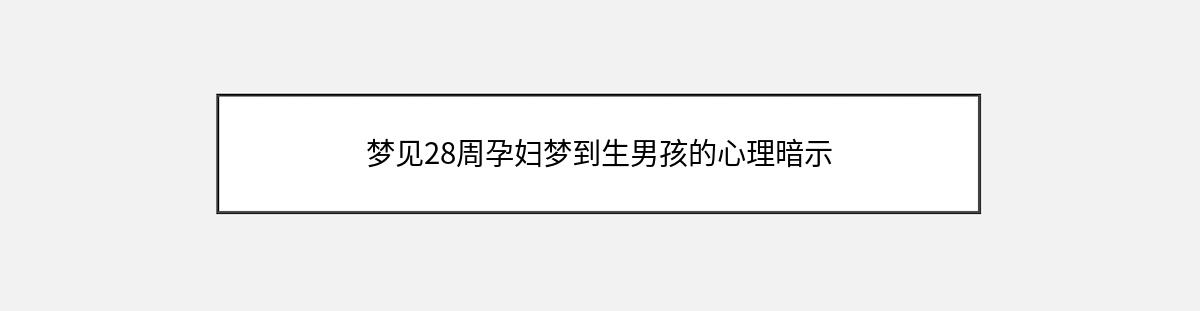 梦见28周孕妇梦到生男孩的心理暗示