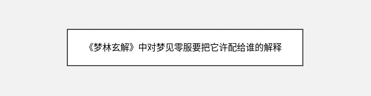 《梦林玄解》中对梦见零服要把它许配给谁的解释