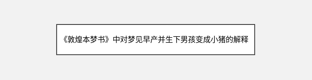 《敦煌本梦书》中对梦见早产并生下男孩变成小猪的解释