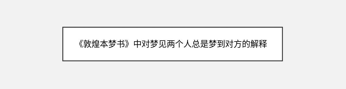 《敦煌本梦书》中对梦见两个人总是梦到对方的解释