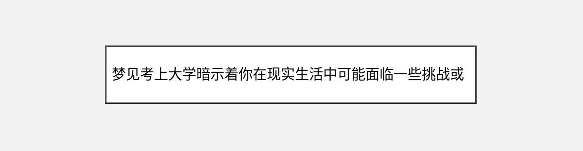 梦见考上大学暗示着你在现实生活中可能面临一些挑战或困难，但你有信心和勇气去克服它们。