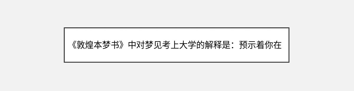 《敦煌本梦书》中对梦见考上大学的解释是：预示着你在事业或学业上将会取得进步和成就。