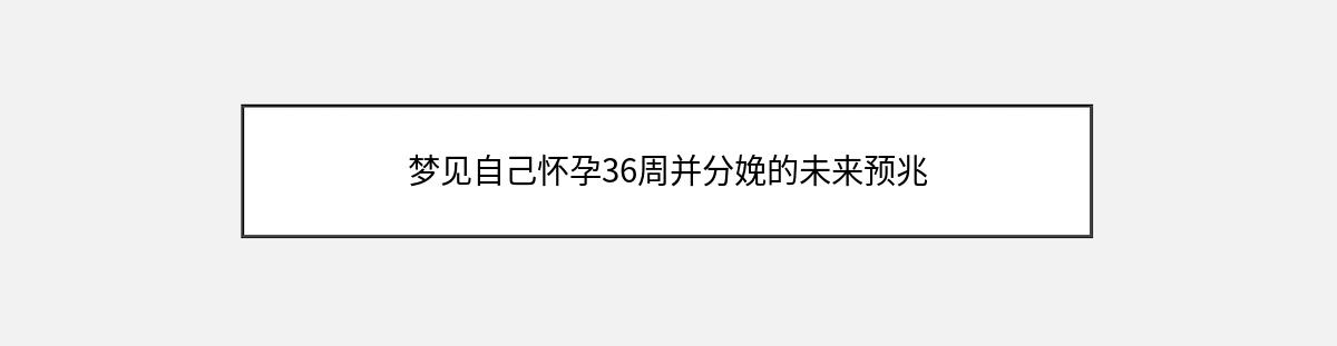 梦见自己怀孕36周并分娩的未来预兆