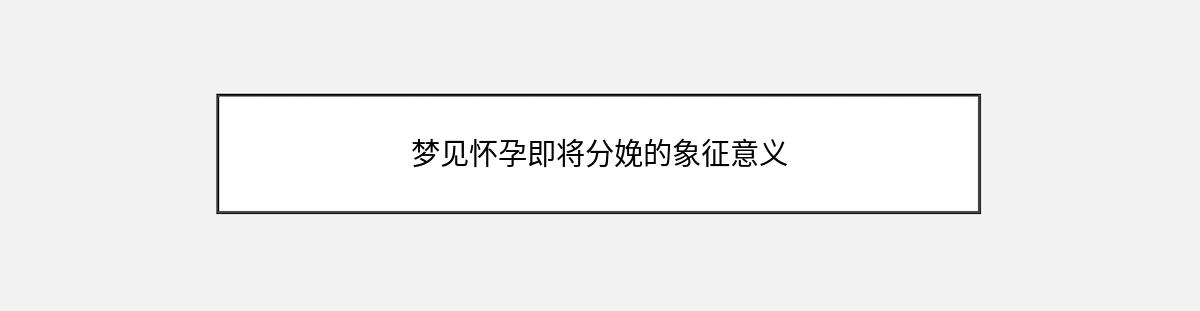 梦见怀孕即将分娩的象征意义