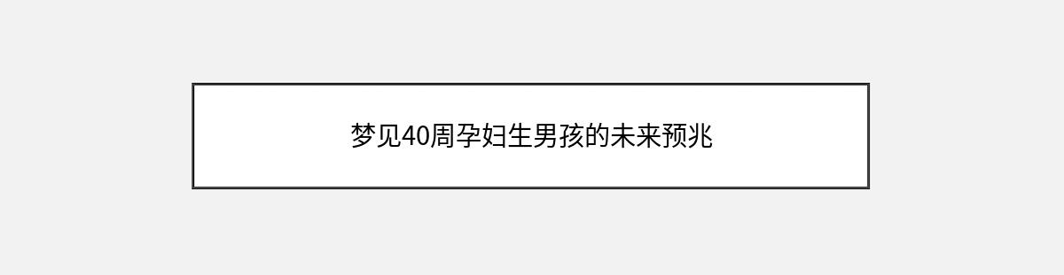 梦见40周孕妇生男孩的未来预兆