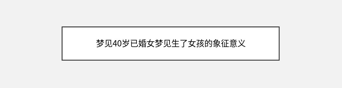 梦见40岁已婚女梦见生了女孩的象征意义