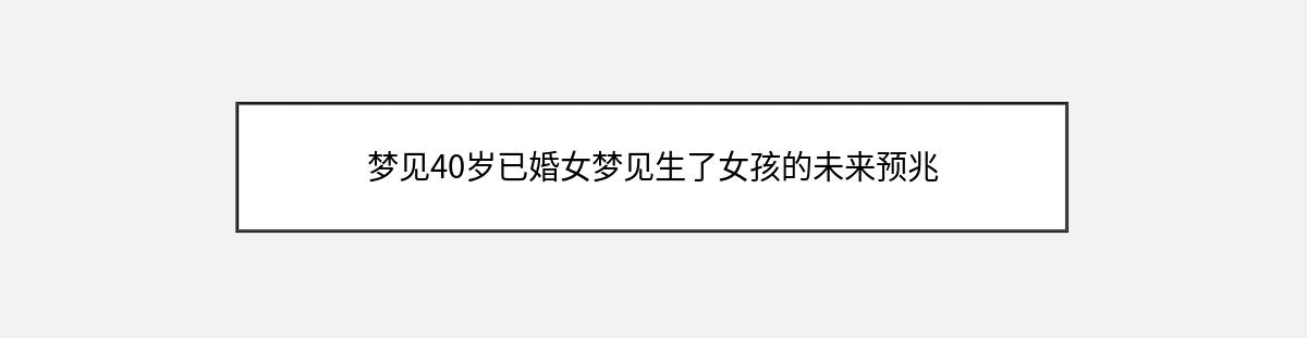 梦见40岁已婚女梦见生了女孩的未来预兆