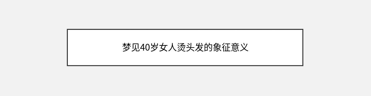 梦见40岁女人烫头发的象征意义