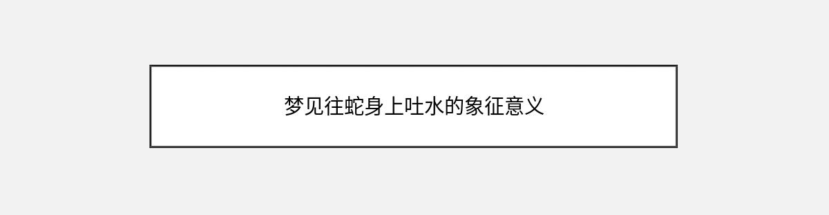 梦见往蛇身上吐水的象征意义