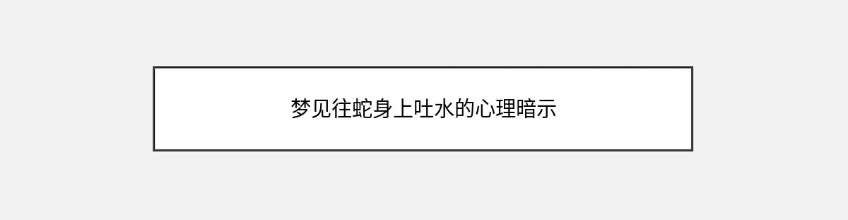 梦见往蛇身上吐水的心理暗示