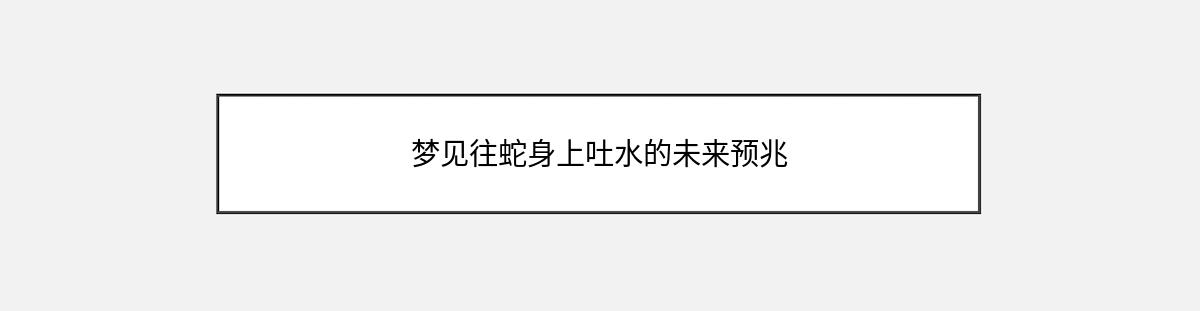 梦见往蛇身上吐水的未来预兆