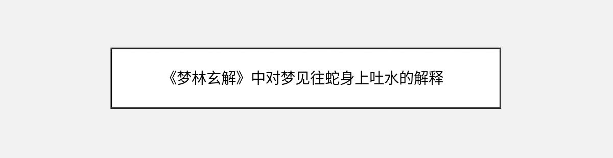 《梦林玄解》中对梦见往蛇身上吐水的解释