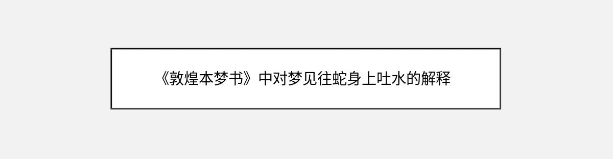 《敦煌本梦书》中对梦见往蛇身上吐水的解释